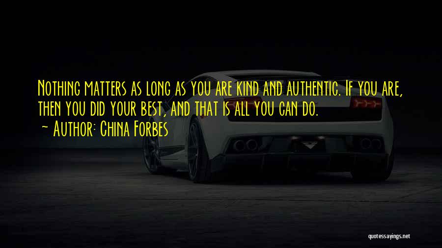 China Forbes Quotes: Nothing Matters As Long As You Are Kind And Authentic. If You Are, Then You Did Your Best, And That