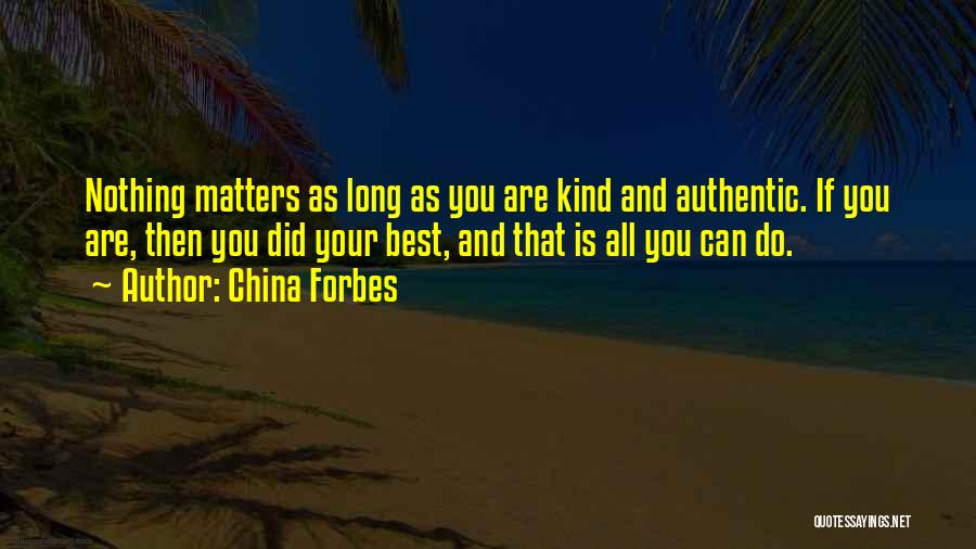 China Forbes Quotes: Nothing Matters As Long As You Are Kind And Authentic. If You Are, Then You Did Your Best, And That