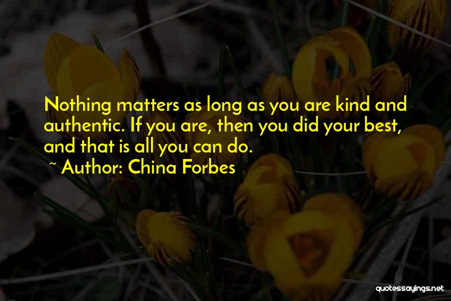 China Forbes Quotes: Nothing Matters As Long As You Are Kind And Authentic. If You Are, Then You Did Your Best, And That