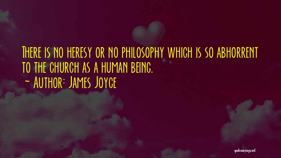 James Joyce Quotes: There Is No Heresy Or No Philosophy Which Is So Abhorrent To The Church As A Human Being.