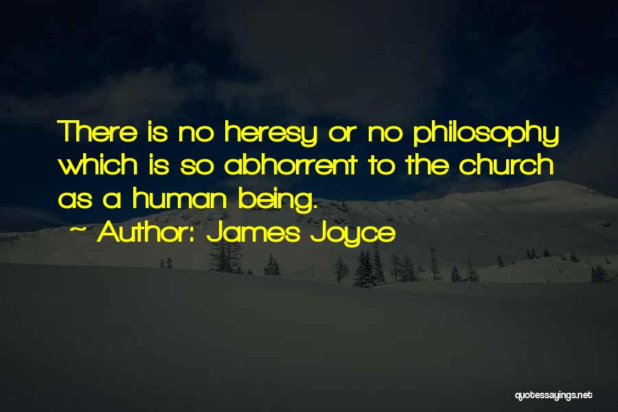 James Joyce Quotes: There Is No Heresy Or No Philosophy Which Is So Abhorrent To The Church As A Human Being.