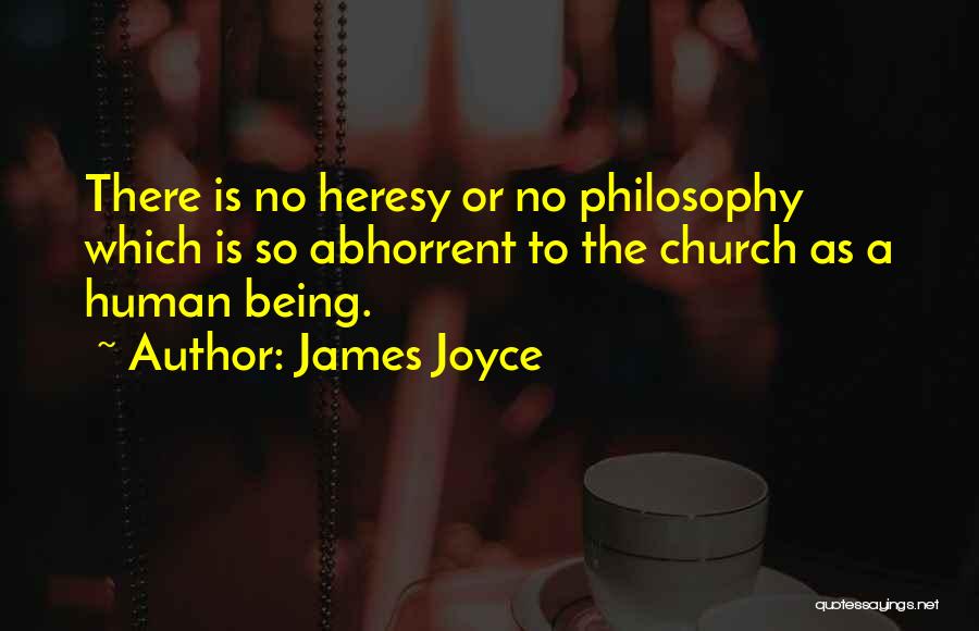 James Joyce Quotes: There Is No Heresy Or No Philosophy Which Is So Abhorrent To The Church As A Human Being.