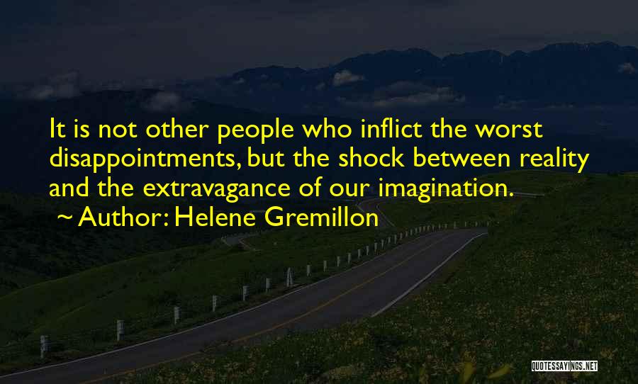 Helene Gremillon Quotes: It Is Not Other People Who Inflict The Worst Disappointments, But The Shock Between Reality And The Extravagance Of Our