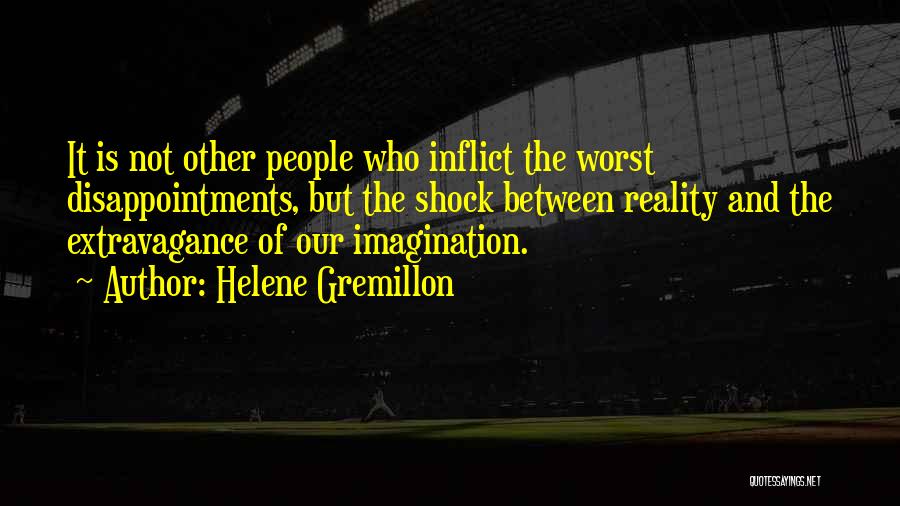 Helene Gremillon Quotes: It Is Not Other People Who Inflict The Worst Disappointments, But The Shock Between Reality And The Extravagance Of Our