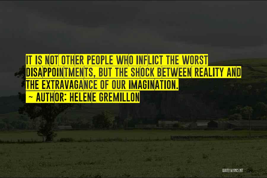 Helene Gremillon Quotes: It Is Not Other People Who Inflict The Worst Disappointments, But The Shock Between Reality And The Extravagance Of Our