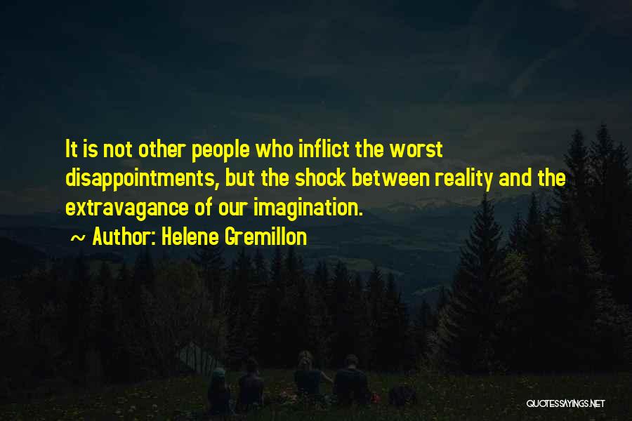 Helene Gremillon Quotes: It Is Not Other People Who Inflict The Worst Disappointments, But The Shock Between Reality And The Extravagance Of Our