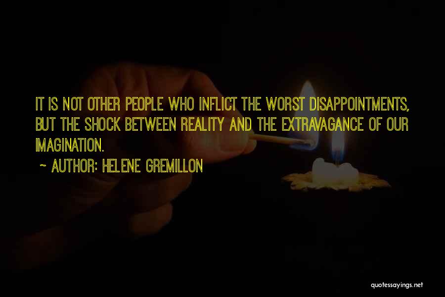 Helene Gremillon Quotes: It Is Not Other People Who Inflict The Worst Disappointments, But The Shock Between Reality And The Extravagance Of Our