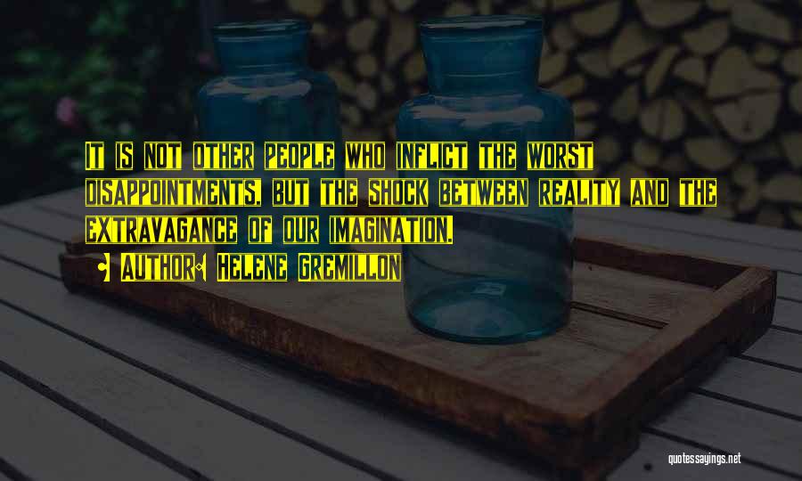 Helene Gremillon Quotes: It Is Not Other People Who Inflict The Worst Disappointments, But The Shock Between Reality And The Extravagance Of Our
