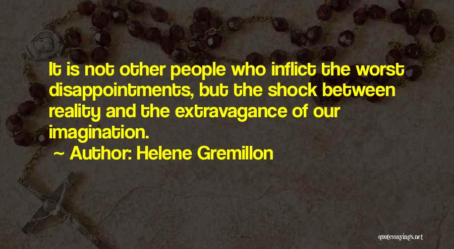 Helene Gremillon Quotes: It Is Not Other People Who Inflict The Worst Disappointments, But The Shock Between Reality And The Extravagance Of Our