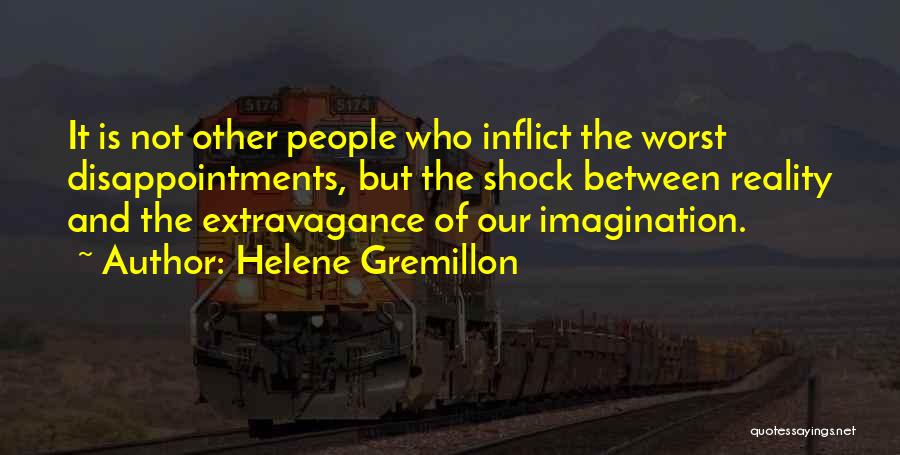 Helene Gremillon Quotes: It Is Not Other People Who Inflict The Worst Disappointments, But The Shock Between Reality And The Extravagance Of Our