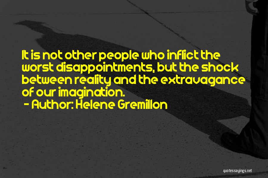 Helene Gremillon Quotes: It Is Not Other People Who Inflict The Worst Disappointments, But The Shock Between Reality And The Extravagance Of Our