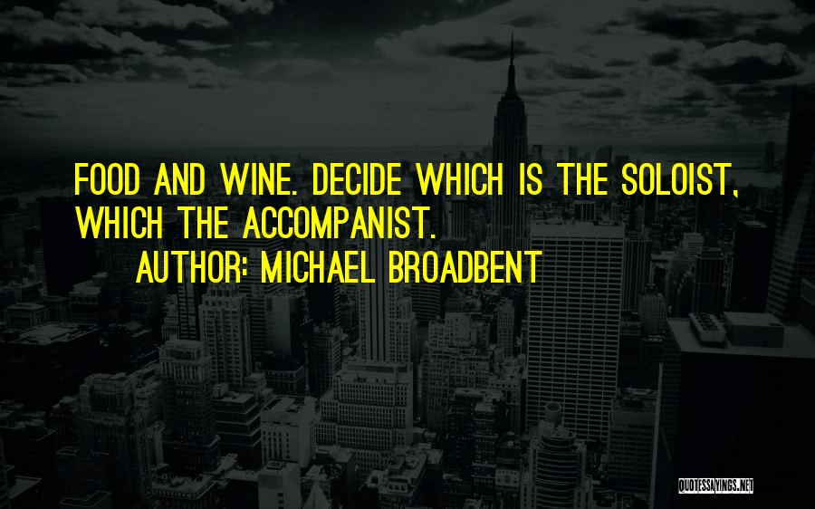 Michael Broadbent Quotes: Food And Wine. Decide Which Is The Soloist, Which The Accompanist.