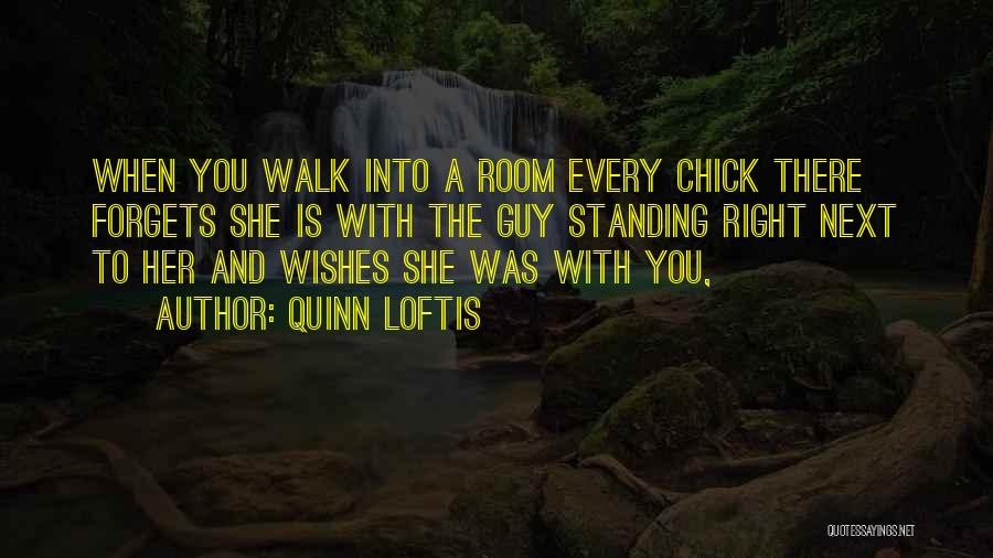 Quinn Loftis Quotes: When You Walk Into A Room Every Chick There Forgets She Is With The Guy Standing Right Next To Her