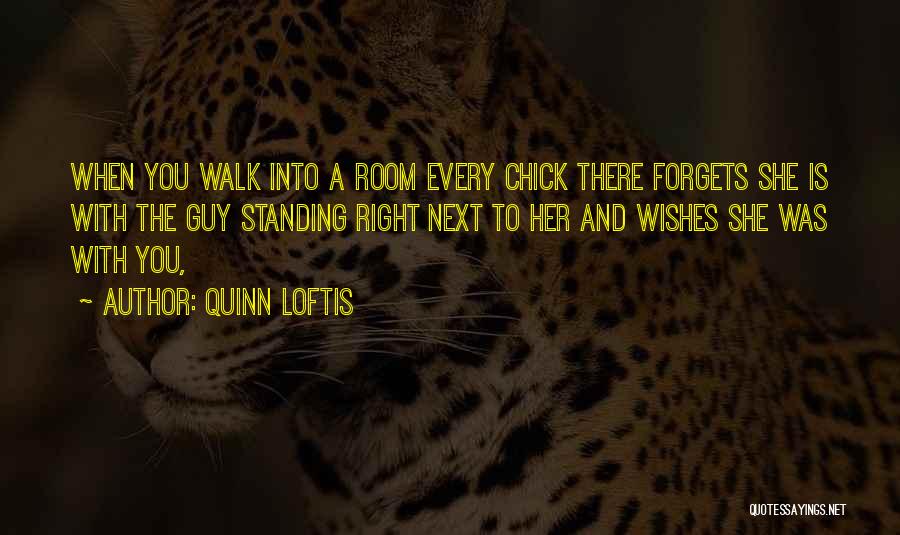 Quinn Loftis Quotes: When You Walk Into A Room Every Chick There Forgets She Is With The Guy Standing Right Next To Her