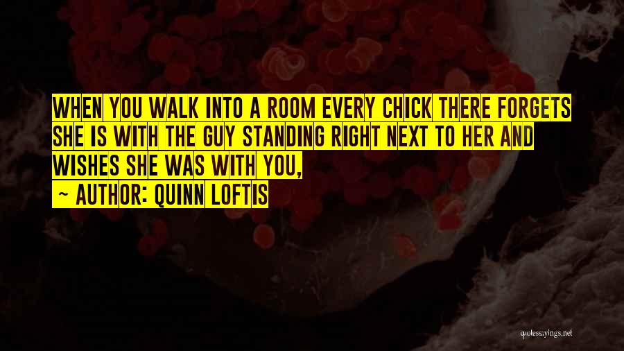Quinn Loftis Quotes: When You Walk Into A Room Every Chick There Forgets She Is With The Guy Standing Right Next To Her