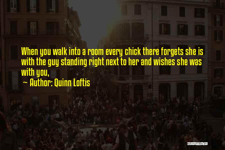 Quinn Loftis Quotes: When You Walk Into A Room Every Chick There Forgets She Is With The Guy Standing Right Next To Her
