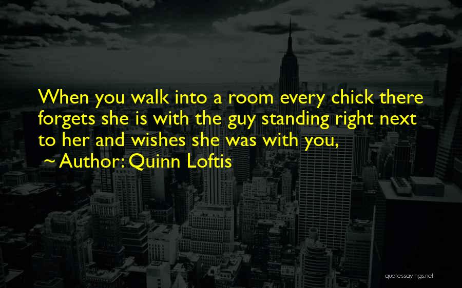 Quinn Loftis Quotes: When You Walk Into A Room Every Chick There Forgets She Is With The Guy Standing Right Next To Her