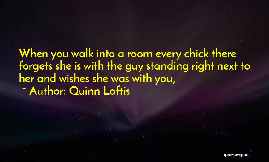 Quinn Loftis Quotes: When You Walk Into A Room Every Chick There Forgets She Is With The Guy Standing Right Next To Her