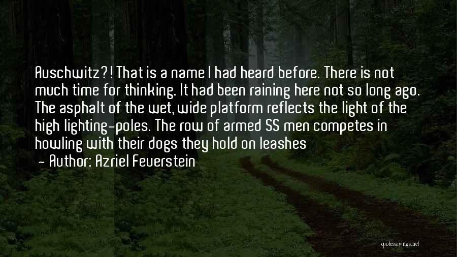 Azriel Feuerstein Quotes: Auschwitz?! That Is A Name I Had Heard Before. There Is Not Much Time For Thinking. It Had Been Raining