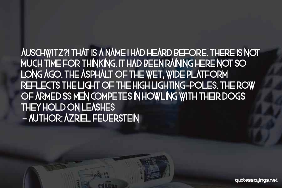 Azriel Feuerstein Quotes: Auschwitz?! That Is A Name I Had Heard Before. There Is Not Much Time For Thinking. It Had Been Raining