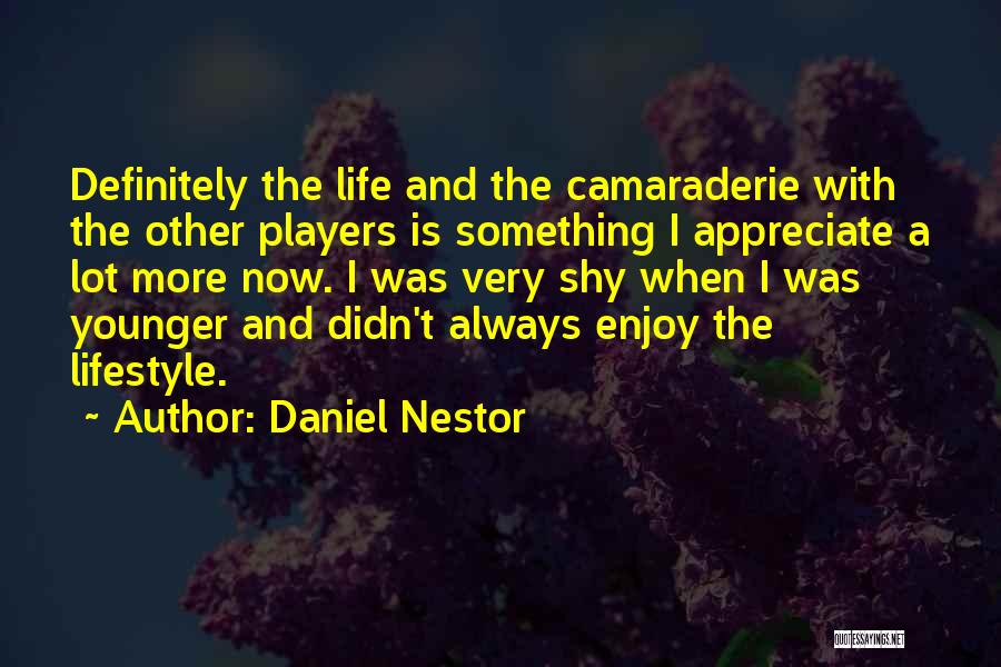Daniel Nestor Quotes: Definitely The Life And The Camaraderie With The Other Players Is Something I Appreciate A Lot More Now. I Was
