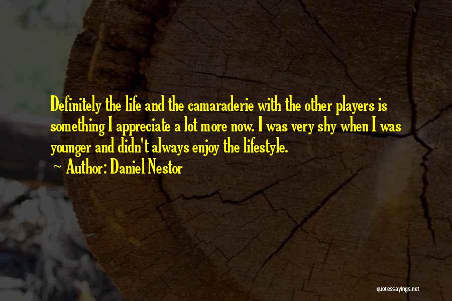 Daniel Nestor Quotes: Definitely The Life And The Camaraderie With The Other Players Is Something I Appreciate A Lot More Now. I Was