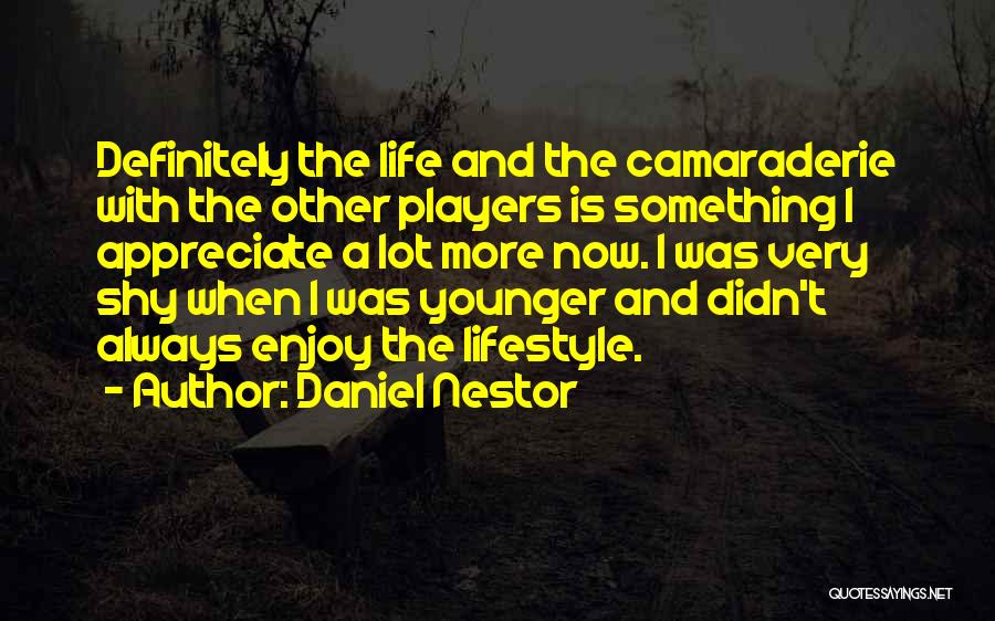 Daniel Nestor Quotes: Definitely The Life And The Camaraderie With The Other Players Is Something I Appreciate A Lot More Now. I Was