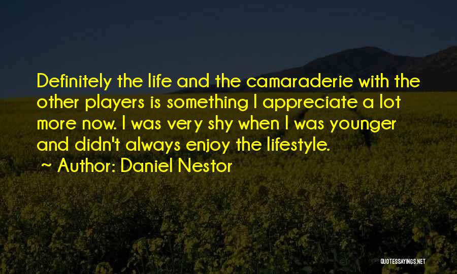 Daniel Nestor Quotes: Definitely The Life And The Camaraderie With The Other Players Is Something I Appreciate A Lot More Now. I Was
