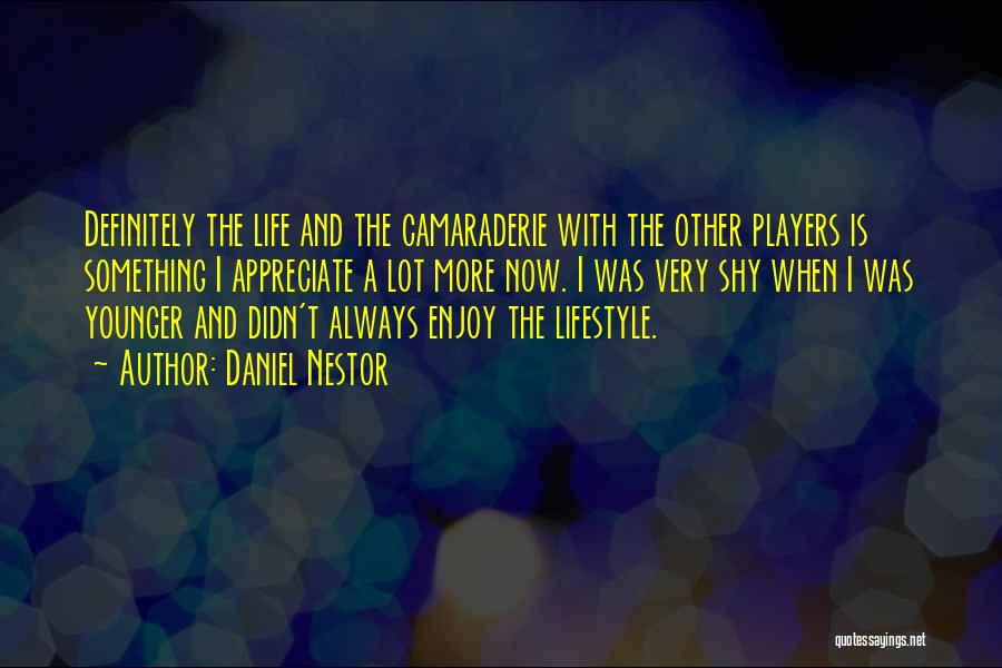 Daniel Nestor Quotes: Definitely The Life And The Camaraderie With The Other Players Is Something I Appreciate A Lot More Now. I Was