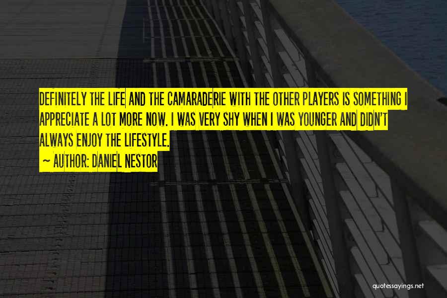 Daniel Nestor Quotes: Definitely The Life And The Camaraderie With The Other Players Is Something I Appreciate A Lot More Now. I Was