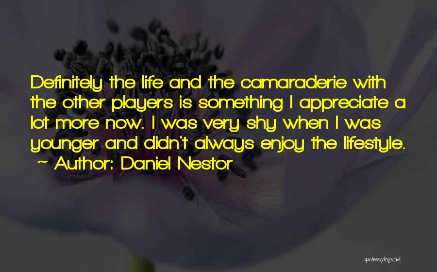 Daniel Nestor Quotes: Definitely The Life And The Camaraderie With The Other Players Is Something I Appreciate A Lot More Now. I Was