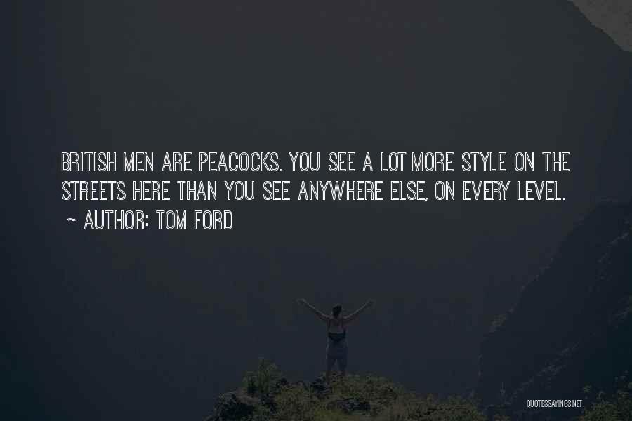 Tom Ford Quotes: British Men Are Peacocks. You See A Lot More Style On The Streets Here Than You See Anywhere Else, On