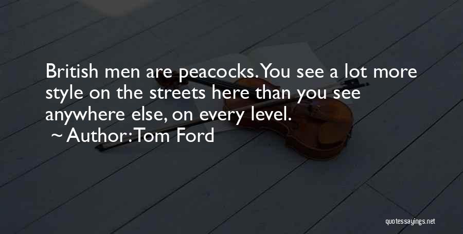 Tom Ford Quotes: British Men Are Peacocks. You See A Lot More Style On The Streets Here Than You See Anywhere Else, On