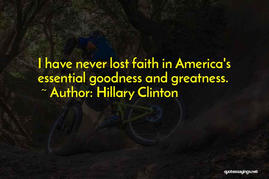 Hillary Clinton Quotes: I Have Never Lost Faith In America's Essential Goodness And Greatness.