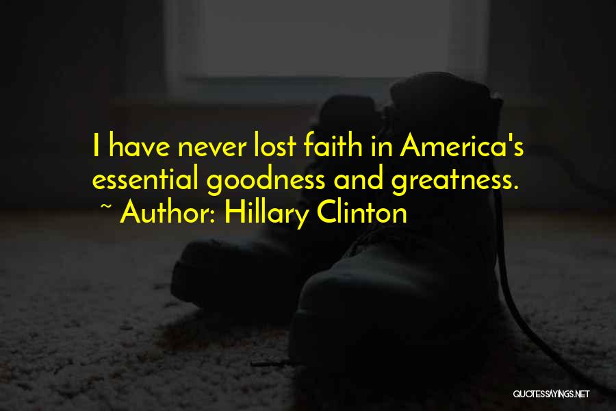 Hillary Clinton Quotes: I Have Never Lost Faith In America's Essential Goodness And Greatness.