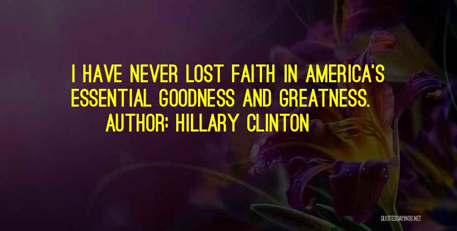 Hillary Clinton Quotes: I Have Never Lost Faith In America's Essential Goodness And Greatness.