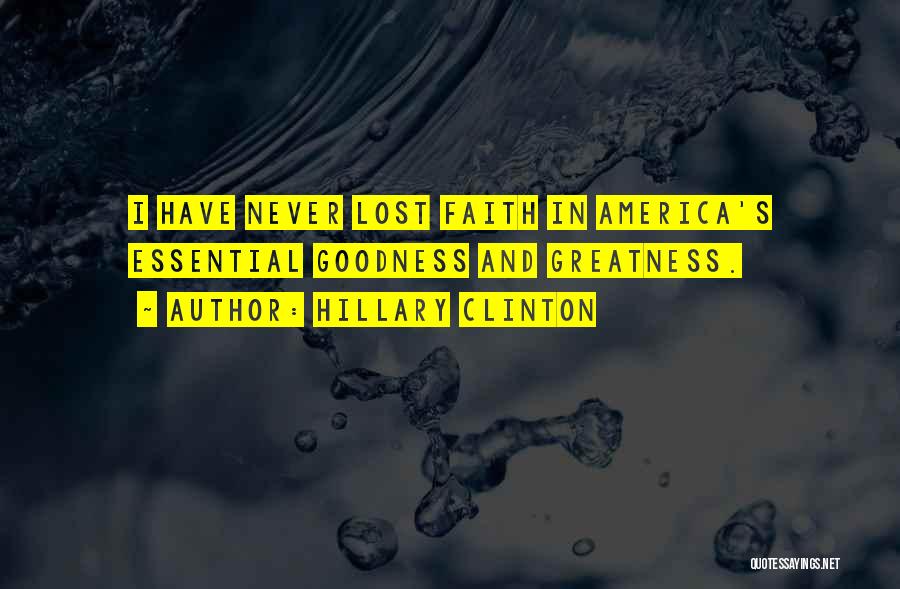 Hillary Clinton Quotes: I Have Never Lost Faith In America's Essential Goodness And Greatness.