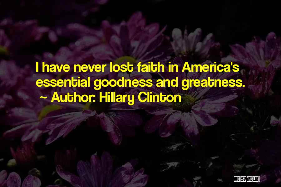 Hillary Clinton Quotes: I Have Never Lost Faith In America's Essential Goodness And Greatness.