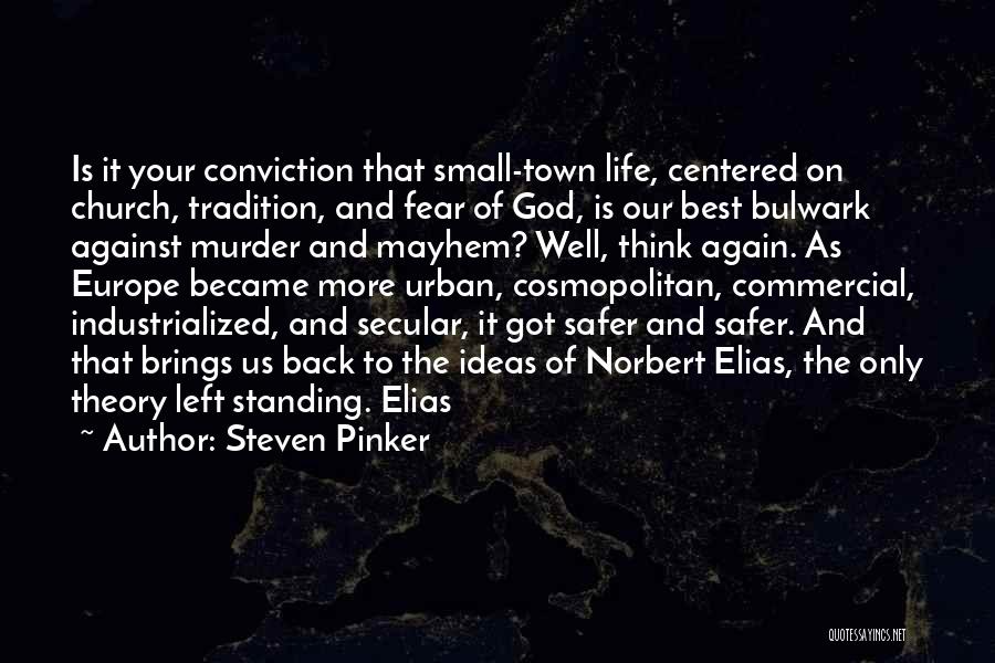 Steven Pinker Quotes: Is It Your Conviction That Small-town Life, Centered On Church, Tradition, And Fear Of God, Is Our Best Bulwark Against