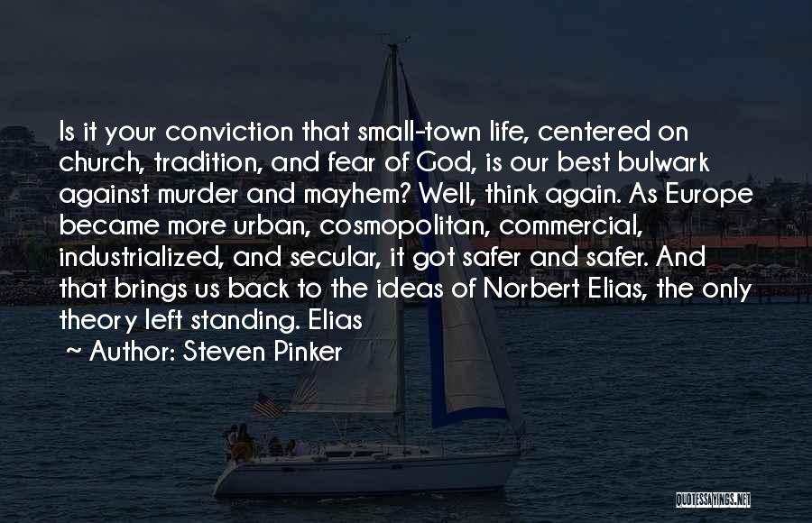 Steven Pinker Quotes: Is It Your Conviction That Small-town Life, Centered On Church, Tradition, And Fear Of God, Is Our Best Bulwark Against