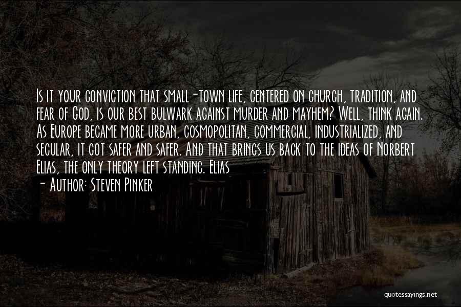 Steven Pinker Quotes: Is It Your Conviction That Small-town Life, Centered On Church, Tradition, And Fear Of God, Is Our Best Bulwark Against