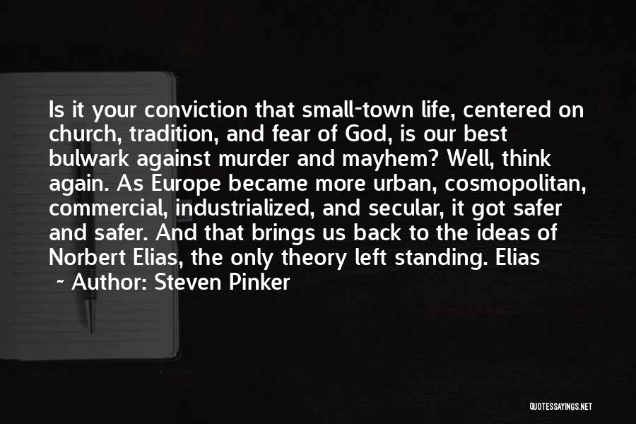 Steven Pinker Quotes: Is It Your Conviction That Small-town Life, Centered On Church, Tradition, And Fear Of God, Is Our Best Bulwark Against
