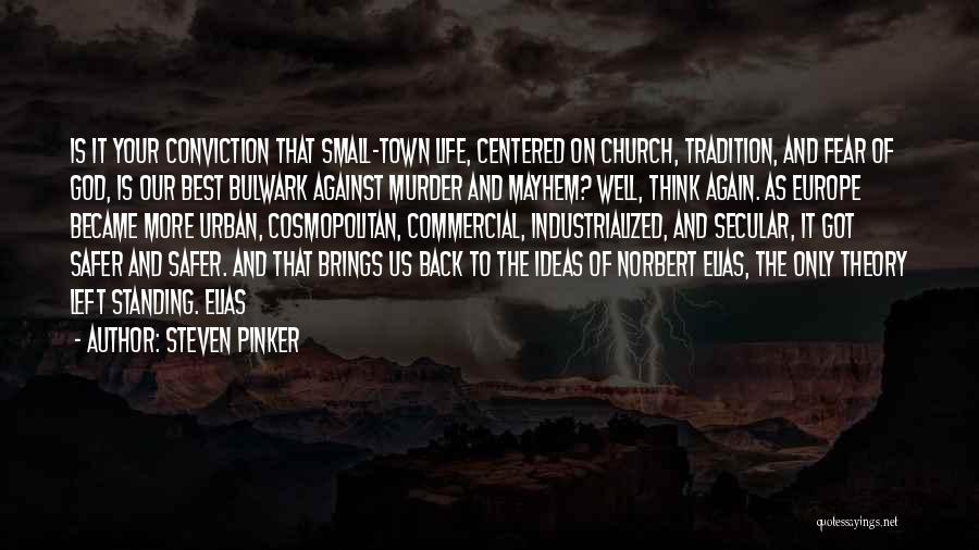 Steven Pinker Quotes: Is It Your Conviction That Small-town Life, Centered On Church, Tradition, And Fear Of God, Is Our Best Bulwark Against