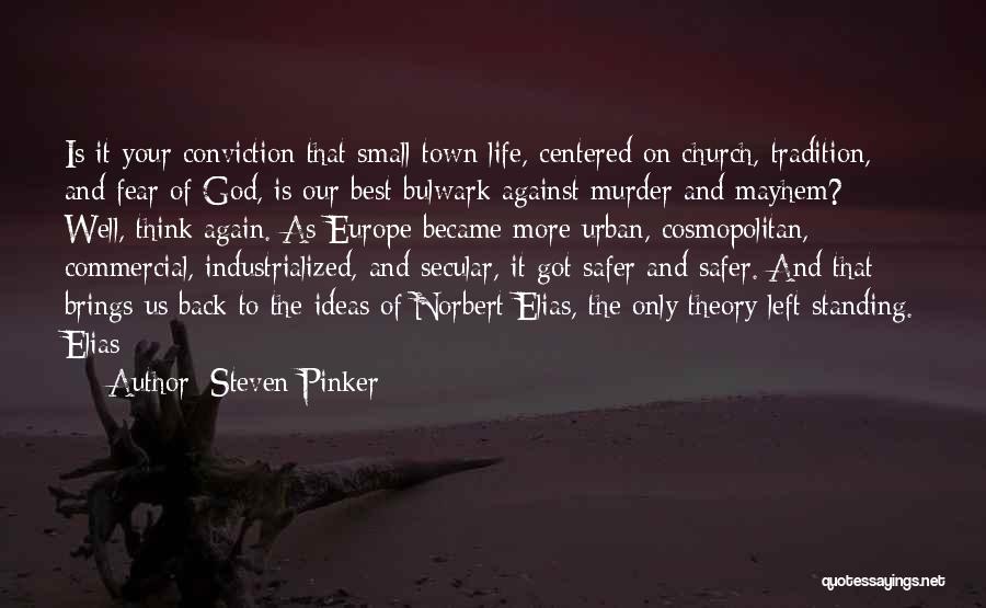 Steven Pinker Quotes: Is It Your Conviction That Small-town Life, Centered On Church, Tradition, And Fear Of God, Is Our Best Bulwark Against