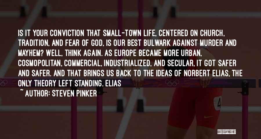 Steven Pinker Quotes: Is It Your Conviction That Small-town Life, Centered On Church, Tradition, And Fear Of God, Is Our Best Bulwark Against