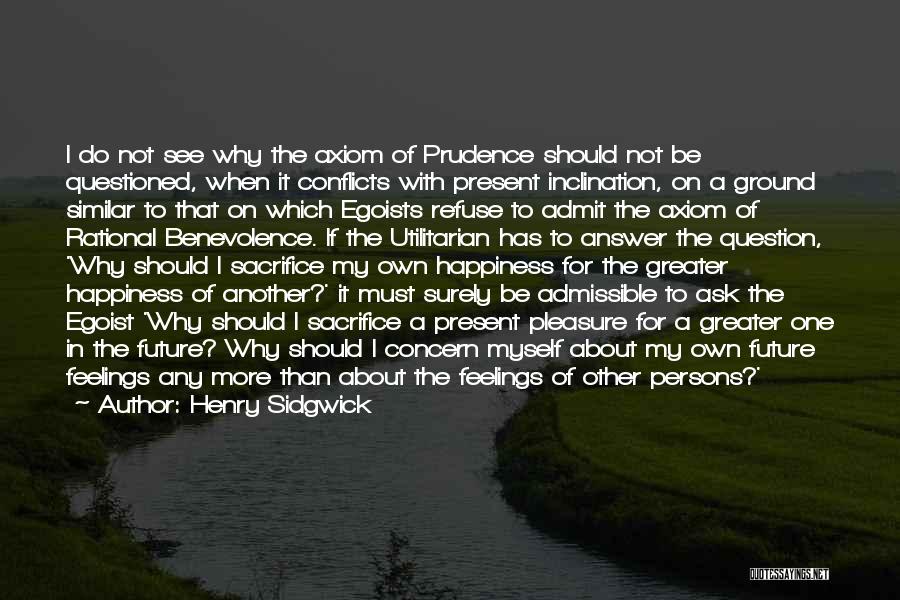 Henry Sidgwick Quotes: I Do Not See Why The Axiom Of Prudence Should Not Be Questioned, When It Conflicts With Present Inclination, On