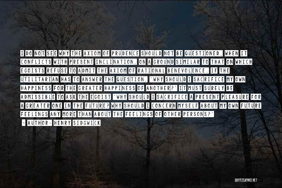 Henry Sidgwick Quotes: I Do Not See Why The Axiom Of Prudence Should Not Be Questioned, When It Conflicts With Present Inclination, On