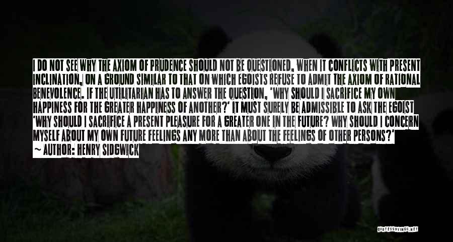 Henry Sidgwick Quotes: I Do Not See Why The Axiom Of Prudence Should Not Be Questioned, When It Conflicts With Present Inclination, On