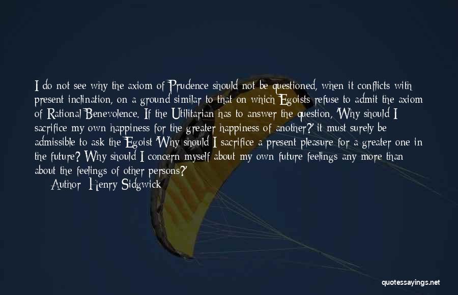 Henry Sidgwick Quotes: I Do Not See Why The Axiom Of Prudence Should Not Be Questioned, When It Conflicts With Present Inclination, On