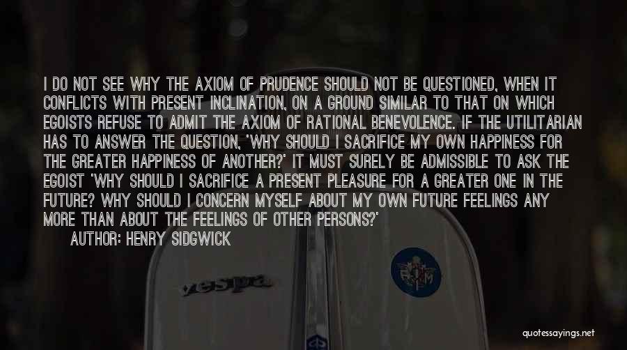 Henry Sidgwick Quotes: I Do Not See Why The Axiom Of Prudence Should Not Be Questioned, When It Conflicts With Present Inclination, On